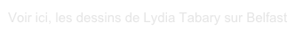 Voir ici, les dessins de Lydia Tabary sur Belfast