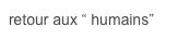 retour aux “ humains”