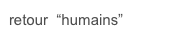 retour  “humains”